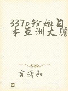 337p粉嫩日本亚洲大胆色噜噜