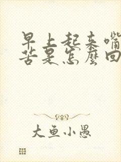 早上起来嘴干口苦是怎么回事