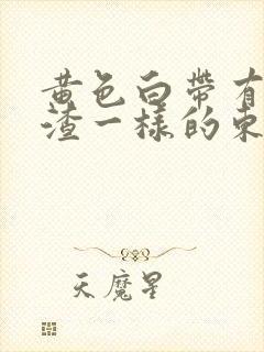 黄色白带有豆腐渣一样的东西是怎么回事