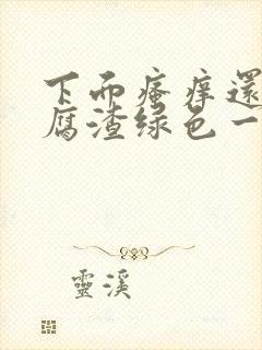 下面瘙痒还有豆腐渣绿色一样的分泌物封面