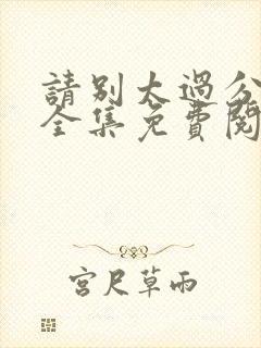 请别太过分漫画全集免费阅读下拉式