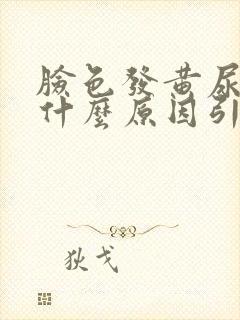 脸色发黄尿黄是什么原因引起的