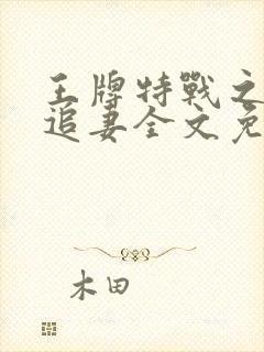 王牌特战之军少追妻全文免费txt