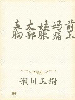 来大姨妈前一周胸部胀痛正常吗