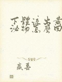 下体流出黄色分泌物怎么回事