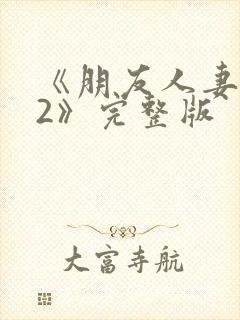 《朋友人妻滋味2》完整版