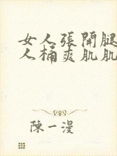 女人张开腿让男人桶爽肌肌