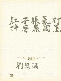 肚子胀气打嗝是什么原因怎么解决