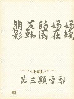 朋友的妈妈3电影韩国在线观看