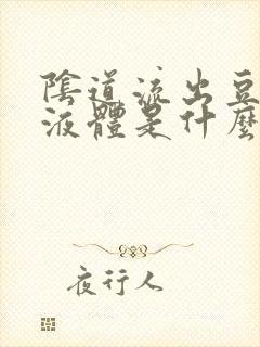 阴道流出豆腐渣液体是什么