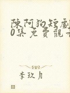 陈阿狗短剧100集免费观看