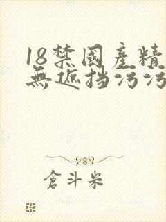 18禁国产精品无遮挡污污污