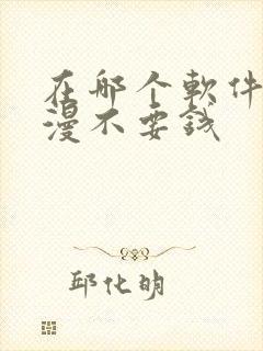 在哪个软件看动漫不要钱