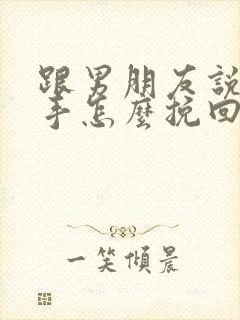 跟男朋友说了分手怎么挽回他