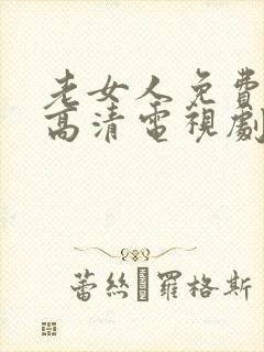 老女人免费观看高清电视剧推荐