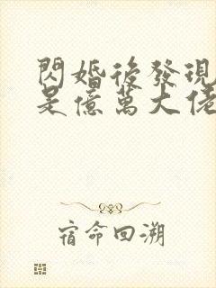 闪婚后发现老公是亿万大佬免费阅读