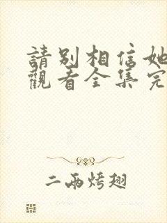 请别相信她免费观看全集完整版