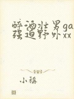 醉酒壮男gay强迫野外xx