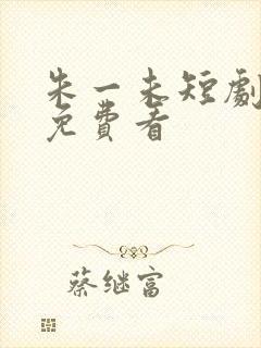 朱一未短剧全集免费看