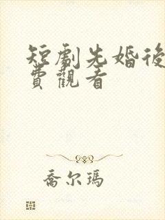 短剧先婚后爱免费观看