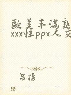 欧美丰满熟妇xxxx性ppx人交