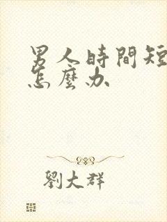 男人时间短早射怎么办