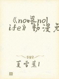 《no喂nolife》动漫免费看