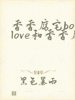 香香腐宅boylove和香香腐宅的区别