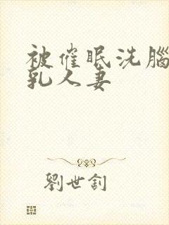 被催眠洗脑的巨乳人妻