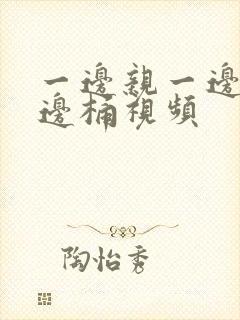 一边亲一边摸一边桶视频