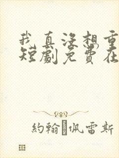 我真没想重生啊短剧免费在线观看