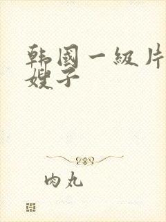 韩国一级片善良嫂子