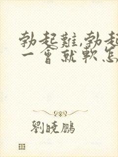 勃起难,勃起后一会就软怎么治疗