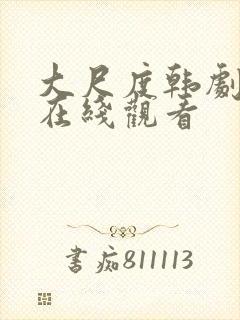 大尺度韩剧免费在线观看