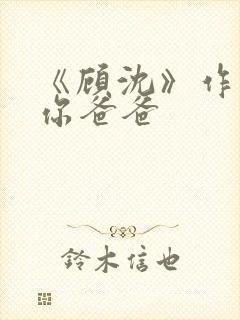 《顾沈》作者:你爸爸