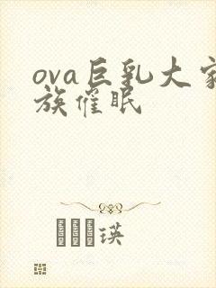 ova巨乳大家族催眠