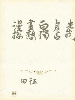 漫画白月光女主总想独占我免费