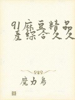 91麻豆精品国产综合久久久_亚洲综合久