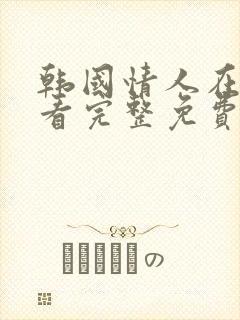 韩国情人在线观看完整免费高清满天星美剧