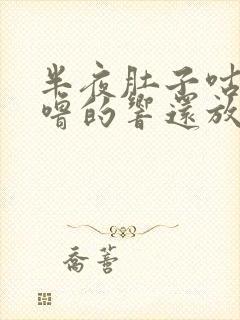 半夜肚子咕噜咕噜的响还放屁