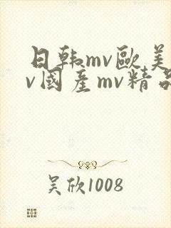 日韩mv欧美mv国产mv精品