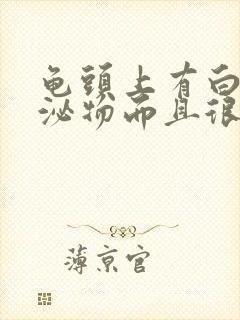 龟头上有白色分泌物而且很痒是怎么回事