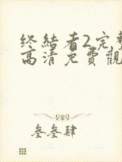 终结者2完整版高清免费观看