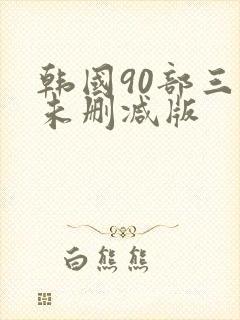 韩国90部三级未删减版
