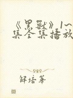 《黑兽》1~6集全集播放真人版