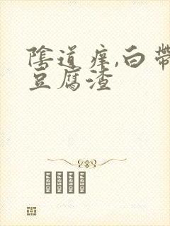 阴道痒,白带呈豆腐渣