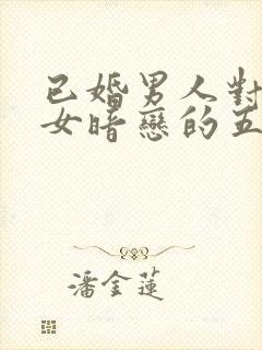 已婚男人对已婚女暗恋的五种表现封面