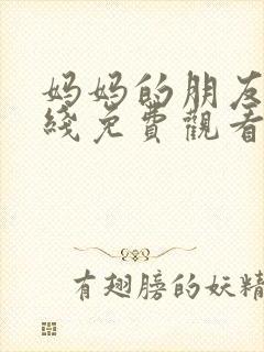 妈妈的朋友4在线免费观看中文字幕