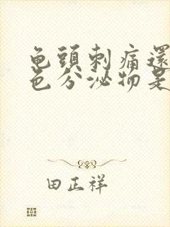 龟头刺痛还流黄色分泌物是怎么了