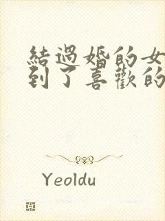 结过婚的女人遇到了喜欢的男人怎么办